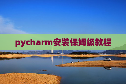 pycharm安装保姆级教程 pycharm安装保姆级教程